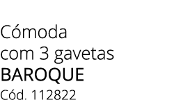 C moda com 3 gavetas BAROQUE C d. 112822 