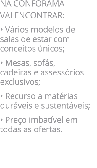 NA CONFORAMA VAI ENCONTRAR: • V rios modelos de salas de estar com conceitos nicos; • Mesas, sof s, cadeiras e asses...