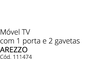 M vel TV com 1 porta e 2 gavetas AREZZO C d. 111474 