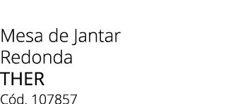 Mesa de Jantar Redonda THER C d. 107857