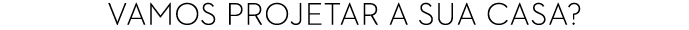 Vamos projetar a sua casa?