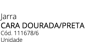 Jarra Cara Dourada/Preta C d. 111678/6 Unidade