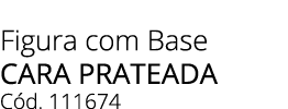 Figura com Base CARA PrATEADA C d. 111674