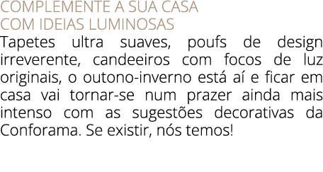COMPLEMENTE A SUA CASA COM IDEIAS LUMINOSAS Tapetes ultra suaves, poufs de design irreverente, candeeiros com focos d...