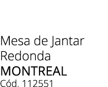 Mesa de Jantar Redonda MONTREAL C d. 112551 