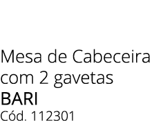Mesa de Cabeceira com 2 gavetas bari C d. 112301 