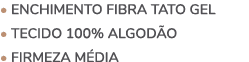 • Enchimento fibra tato gel • Tecido 100% algod o • FIRMEZA M DIA