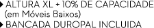 ￼ ALTURA XL + 10% DE CAPACIDADe (em M veis Baixos) ￼ BANCADA DUROPAL INCLUIDA