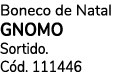 Boneco de Natal GNOMO Sortido. C d. 111446