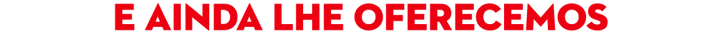 e ainda lhe oferecemos