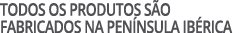 TODOS OS PRODUTOS S O FABRICADOS NA PEN NSULA IB RICA