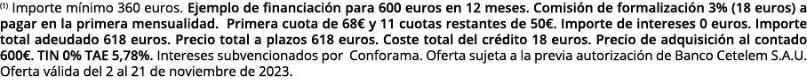 (1) Importe m nimo 360 euros. Ejemplo de financiaci n para 600 euros en 12 meses. Comisi n de formalizaci n 3% (18 eu...