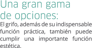 Una gran gama de opciones: El grifo, adem s de su indispensable funci n pr ctica, tambi n puede cumplir una important...