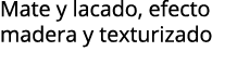 Mate y lacado, efecto madera y texturizado