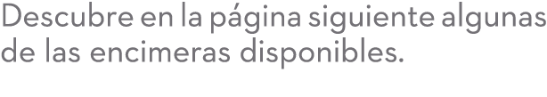 Descubre en la p gina siguiente algunas de las encimeras disponibles.