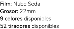 Film: Nube Seda Grosor: 22mm 9 colores disponibles 52 tiradores disponibles