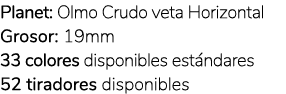 Planet: Olmo Crudo veta Horizontal Grosor: 19mm 33 colores disponibles est ndares 52 tiradores disponibles