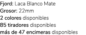 Fjord: Laca Blanco Mate Grosor: 22mm 2 colores disponibles 85 tiradores disponibles m s de 47 encimeras disponibles