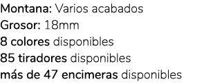 Montana: Varios acabados Grosor: 18mm 8 colores disponibles 85 tiradores disponibles m s de 47 encimeras disponibles 