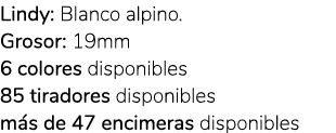 Lindy: Blanco alpino. Grosor: 19mm 6 colores disponibles 85 tiradores disponibles m s de 47 encimeras disponibles