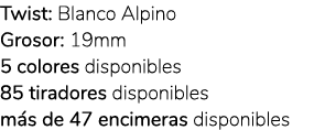 Twist: Blanco Alpino Grosor: 19mm 5 colores disponibles 85 tiradores disponibles m s de 47 encimeras disponibles