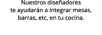 Nuestros dise adores te ayudar n a integrar mesas, barras, etc, en tu cocina.