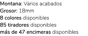 Montana: Varios acabados Grosor: 18mm 8 colores disponibles 85 tiradores disponibles m s de 47 encimeras disponibles 