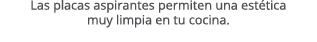 Las placas aspirantes permiten una est tica muy limpia en tu cocina. 