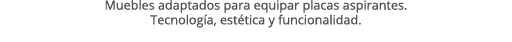 Muebles adaptados para equipar placas aspirantes. Tecnolog a, est tica y funcionalidad.