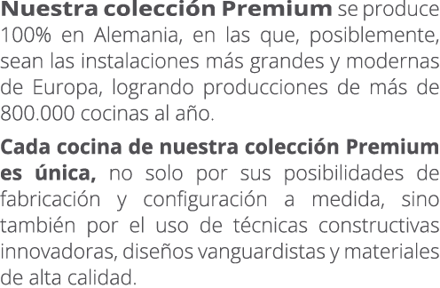 Nuestra colecci n Premium se produce 100% en Alemania, en las que, posiblemente, sean las instalaciones m s grandes y...