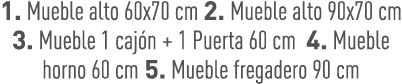1. Mueble alto 60x70 cm 2. Mueble alto 90x70 cm 3. Mueble 1 caj n + 1 Puerta 60 cm 4. Mueble horno 60 cm 5. Mueble fr...