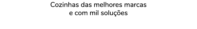 Cozinhas das melhores marcas e com mil solu es