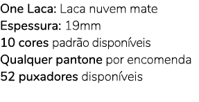 One Laca: Laca nuvem mate Espessura: 19mm 10 cores padr o dispon veis Qualquer pantone por encomenda 52 puxadores dis...