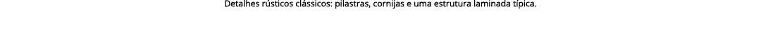 Detalhes r sticos cl ssicos: pilastras, cornijas e uma estrutura laminada t pica.