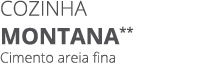 Cozinha MONTANA** Cimento areia fina 