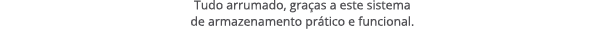 Tudo arrumado, gra as a este sistema de armazenamento pr tico e funcional.