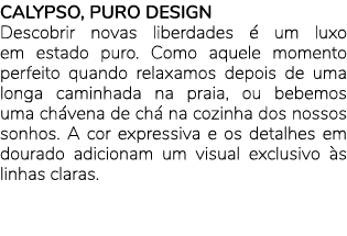 CALYPSO, PURO DESIGN Descobrir novas liberdades  um luxo em estado puro. Como aquele momento perfeito quando relaxam...