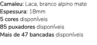 Cama eu: Laca, branco alpino mate Espessura: 18mm 5 cores dispon veis 85 puxadores dispon veis Mais de 47 bancadas di...
