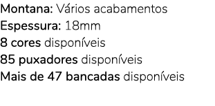 Montana: V rios acabamentos Espessura: 18mm 8 cores dispon veis 85 puxadores dispon veis Mais de 47 bancadas dispon v...