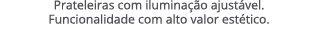 Prateleiras com ilumina o ajust vel. Funcionalidade com alto valor est tico. 