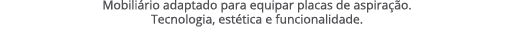 Mobili rio adaptado para equipar placas de aspira o. Tecnologia, est tica e funcionalidade.