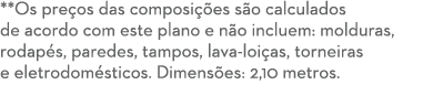 **Os pre os das composi es s o calculados de acordo com este plano e n o incluem: molduras, rodap s, paredes, tampos...