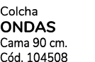 Colcha ONDAS Cama 90 cm. C d. 104508