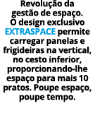 Revolu o da gest o de espa o. O design exclusivo ExtraSpace permite carregar panelas e frigideiras na vertical, no c...