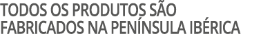 TODOS OS PRODUTOS S O FABRICADOS NA PEN NSULA IB RICA