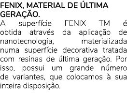 FENIX, MATERIAL DE LTIMA GERA  O. A superf cie FENIX TM   obtida atrav s da aplica  o de nanotecnologia, materializa...