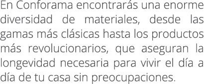 En Conforama encontrar s una enorme diversidad de materiales, desde las gamas m s cl sicas hasta los productos m s re...