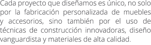 Cada proyecto que dise amos es nico, no solo por la fabricaci n personalizada de muebles y accesorios, sino tambi n ...