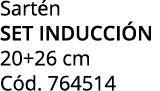 Sart n SET INDUCCI N 20+26 cm C d. 764514