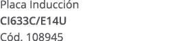 Placa Inducci n CI633C/E14U C d. 108945
